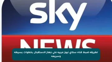 لطريقة ضبط قناة سكاي نيوز عربية على جهاز الاستقبال بخطوات بسيطة وسريعة